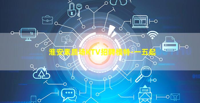 淮安素质场KTV招聘模特-一五起